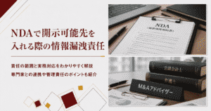 NDAで開示可能先にM&Aアドバイザー・公認会計士・弁護士を入れる場合、情報漏洩の責任はどこまで負うべきか